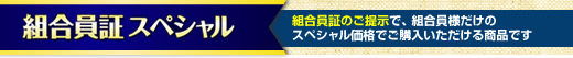組合員証スペシャル 組合員証のご提示で、組合員様だけのスペシャル価格でご購入いただける商品です