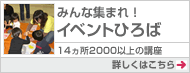 みんな集まれ！イベントひろば 14ヵ所2000以上の講座 詳しくはこちら