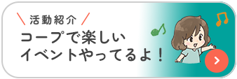 活動紹介 コープで楽しいイベントやってるよ