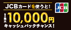 JCBカードを使うと！毎月最大10,000円キャッシュバックチャンス！